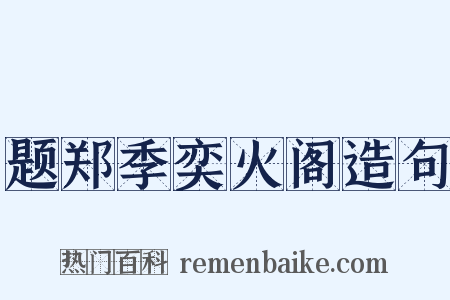 题郑季奕火阁造句是什么意思的图片